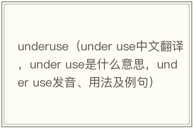underuse（under use中文翻譯，under use是什么意思，under use發(fā)音、用法及例句）