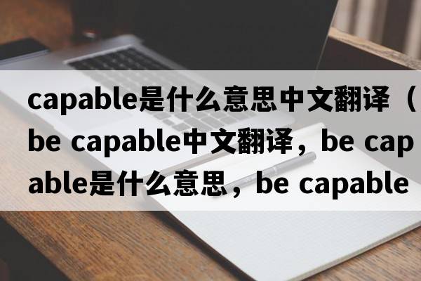 capable是什么意思中文翻譯（be capable中文翻譯，be capable是什么意思，be capable發(fā)音、用法及例句）