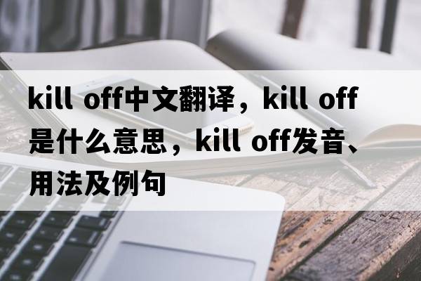 kill off中文翻譯，kill off是什么意思，kill off發(fā)音、用法及例句