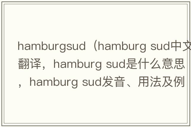 hamburgsud（hamburg sud中文翻譯，hamburg sud是什么意思，hamburg sud發(fā)音、用法及例句）