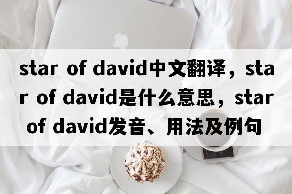 star of david中文翻譯，star of david是什么意思，star of david發(fā)音、用法及例句