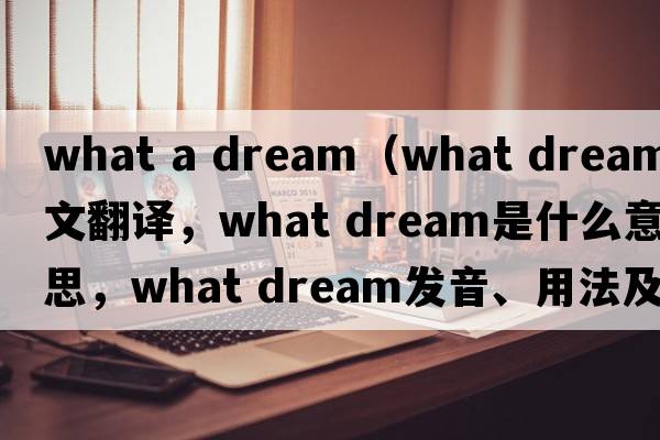 what a dream（what dream中文翻譯，what dream是什么意思，what dream發(fā)音、用法及例句）