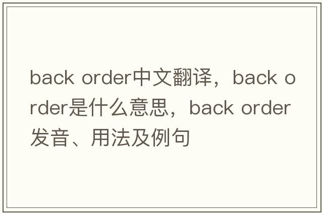 back order中文翻譯，back order是什么意思，back order發(fā)音、用法及例句