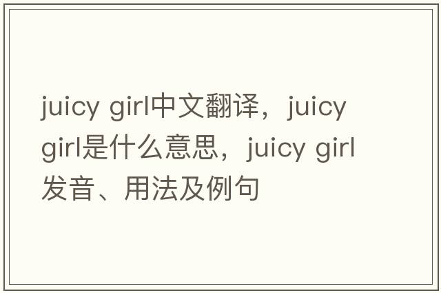 juicy girl中文翻譯，juicy girl是什么意思，juicy girl發(fā)音、用法及例句