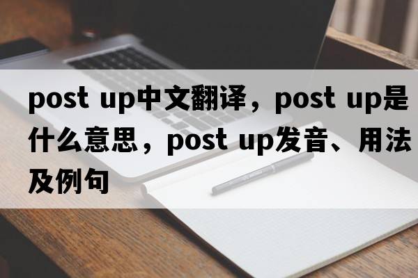 post up中文翻譯，post up是什么意思，post up發(fā)音、用法及例句