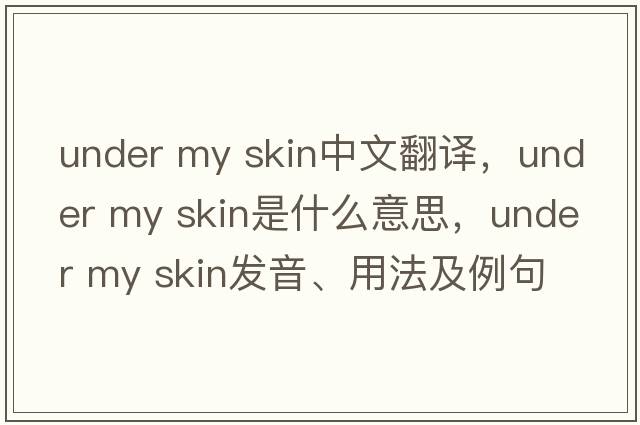under my skin中文翻譯，under my skin是什么意思，under my skin發(fā)音、用法及例句