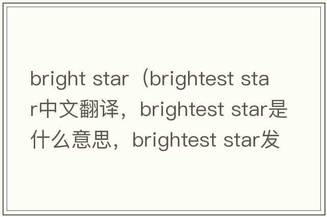 bright star（brightest star中文翻譯，brightest star是什么意思，brightest star發(fā)音、用法及例句）