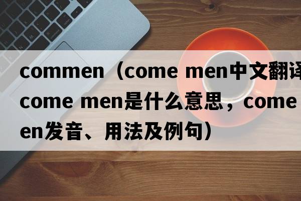commen（come men中文翻譯，come men是什么意思，come men發(fā)音、用法及例句）