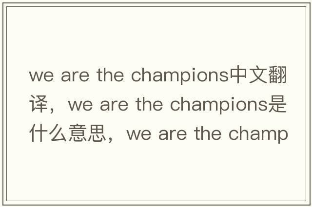 we are the champions中文翻譯，we are the champions是什么意思，we are the champions發(fā)音、用法及例句