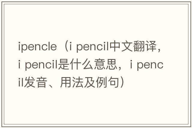 ipencle（i pencil中文翻譯，i pencil是什么意思，i pencil發(fā)音、用法及例句）