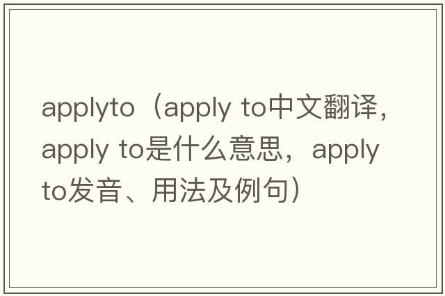 applyto（apply to中文翻譯，apply to是什么意思，apply to發(fā)音、用法及例句）