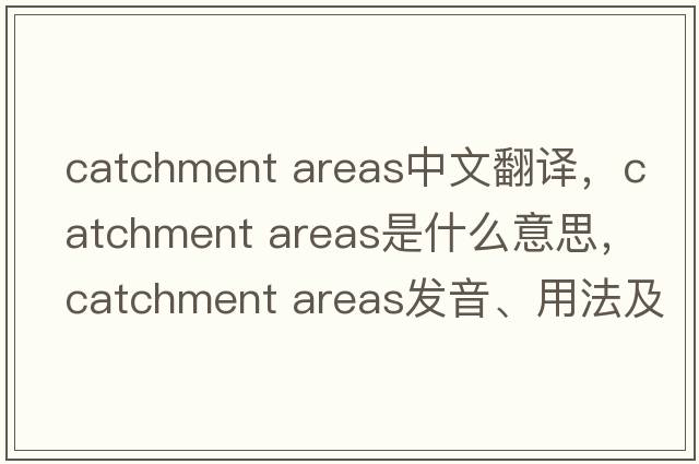 catchment areas中文翻譯，catchment areas是什么意思，catchment areas發(fā)音、用法及例句