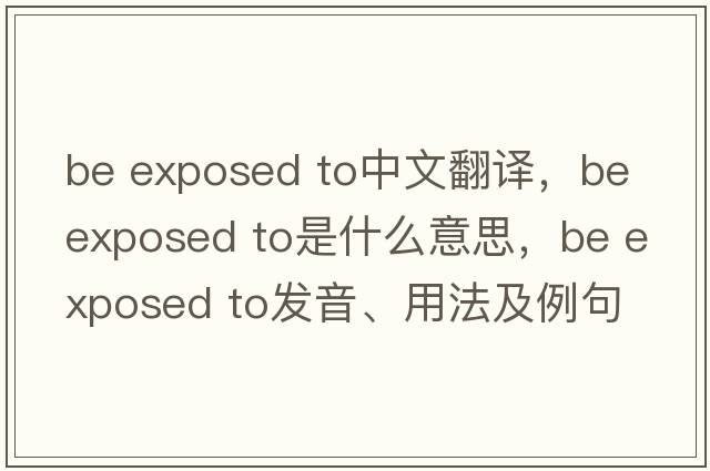 be exposed to中文翻譯，be exposed to是什么意思，be exposed to發(fā)音、用法及例句
