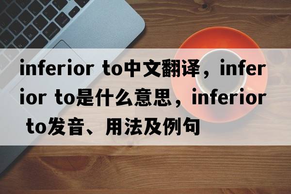 inferior to中文翻譯，inferior to是什么意思，inferior to發(fā)音、用法及例句