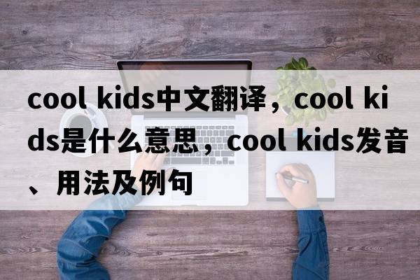 cool kids中文翻譯，cool kids是什么意思，cool kids發(fā)音、用法及例句