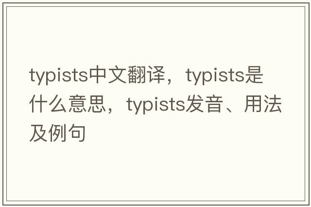 typists中文翻譯，typists是什么意思，typists發(fā)音、用法及例句