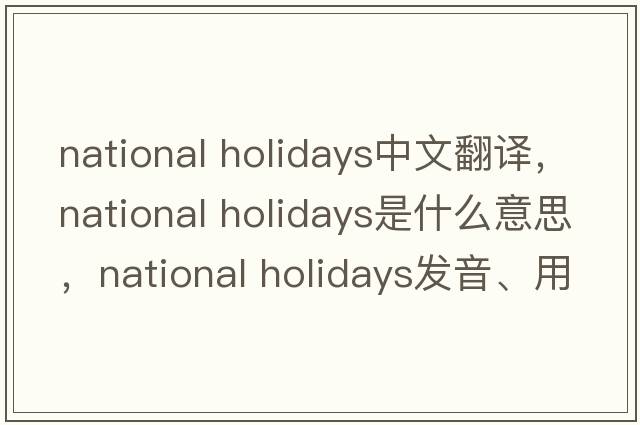 national holidays中文翻譯，national holidays是什么意思，national holidays發(fā)音、用法及例句