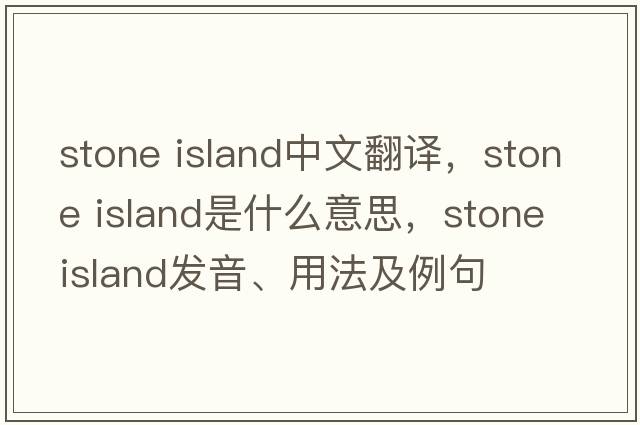 stone island中文翻譯，stone island是什么意思，stone island發(fā)音、用法及例句