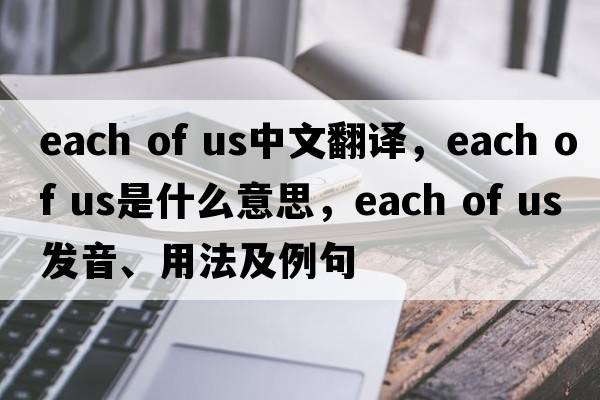 each of us中文翻譯，each of us是什么意思，each of us發(fā)音、用法及例句