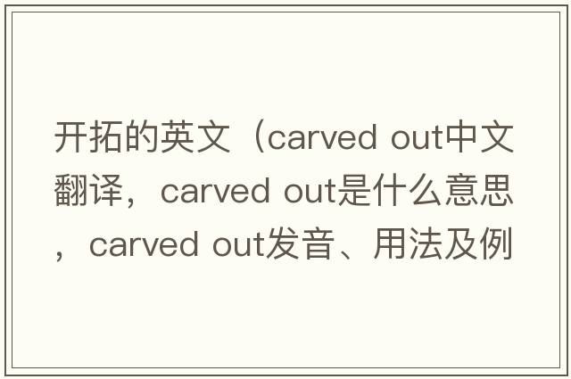 開(kāi)拓的英文（carved out中文翻譯，carved out是什么意思，carved out發(fā)音、用法及例句）