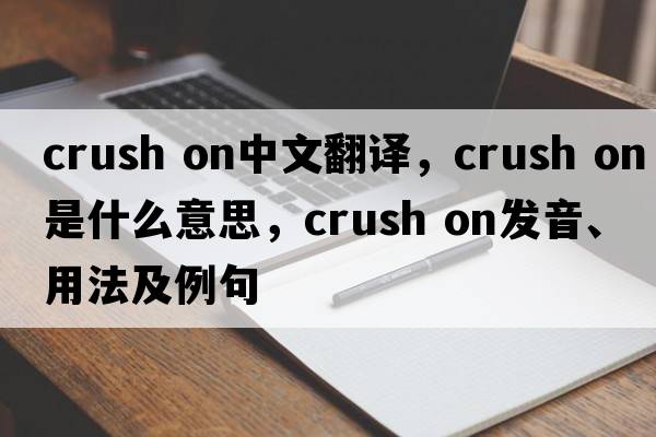crush on中文翻譯，crush on是什么意思，crush on發(fā)音、用法及例句