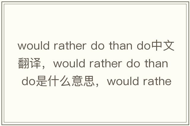 would rather do than do中文翻譯，would rather do than do是什么意思，would rather do than do發(fā)音、用法及例句