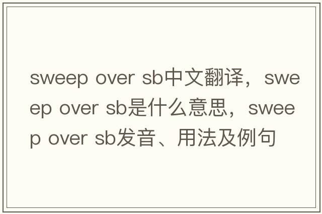 sweep over sb中文翻譯，sweep over sb是什么意思，sweep over sb發(fā)音、用法及例句