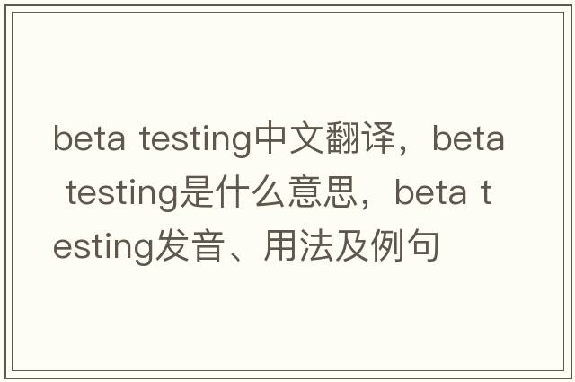 beta testing中文翻譯，beta testing是什么意思，beta testing發(fā)音、用法及例句
