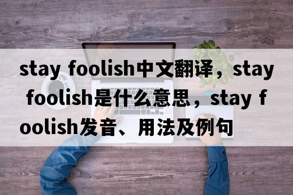 stay foolish中文翻譯，stay foolish是什么意思，stay foolish發(fā)音、用法及例句