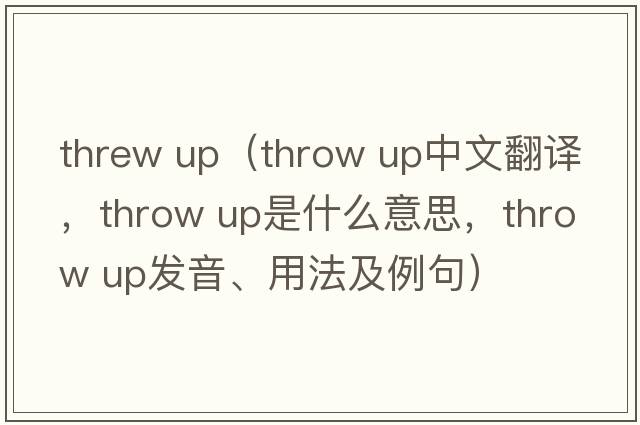 threw up（throw up中文翻譯，throw up是什么意思，throw up發(fā)音、用法及例句）