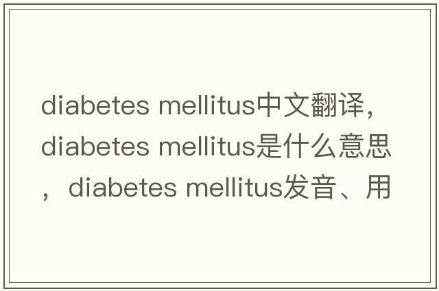 diabetes mellitus中文翻譯，diabetes mellitus是什么意思，diabetes mellitus發(fā)音、用法及例句