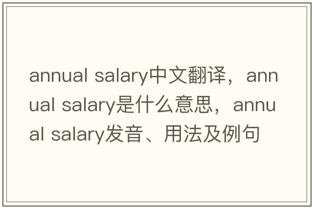 annual salary中文翻譯，annual salary是什么意思，annual salary發(fā)音、用法及例句