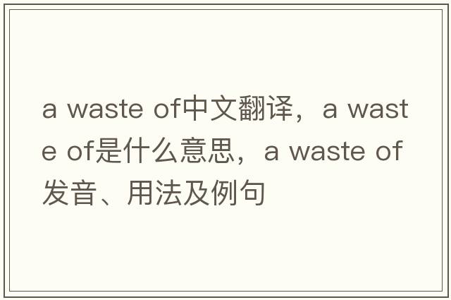a waste of中文翻譯，a waste of是什么意思，a waste of發(fā)音、用法及例句