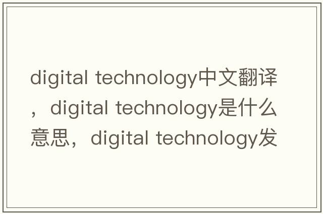 digital technology中文翻譯，digital technology是什么意思，digital technology發(fā)音、用法及例句