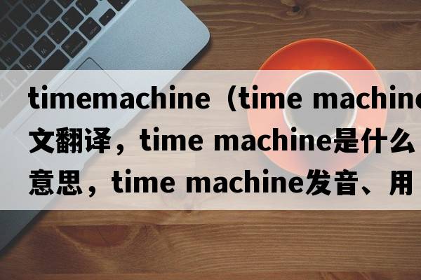 timemachine（time machine中文翻譯，time machine是什么意思，time machine發(fā)音、用法及例句）