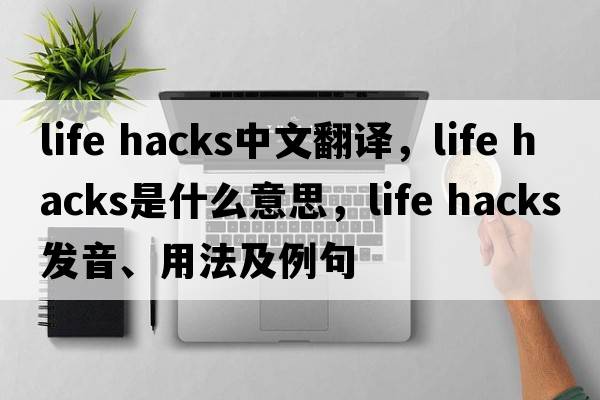 life hacks中文翻譯，life hacks是什么意思，life hacks發(fā)音、用法及例句