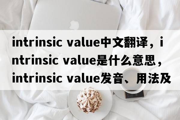 intrinsic value中文翻譯，intrinsic value是什么意思，intrinsic value發(fā)音、用法及例句