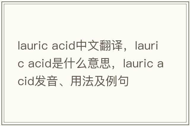 lauric acid中文翻譯，lauric acid是什么意思，lauric acid發(fā)音、用法及例句