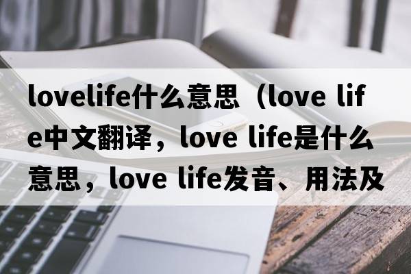 lovelife什么意思（love life中文翻譯，love life是什么意思，love life發(fā)音、用法及例句）