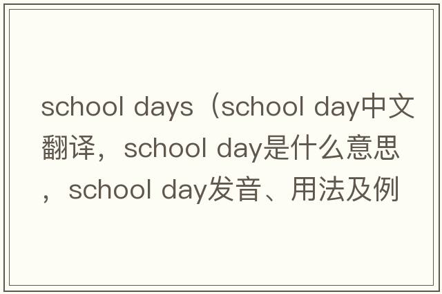 school days（school day中文翻譯，school day是什么意思，school day發(fā)音、用法及例句）