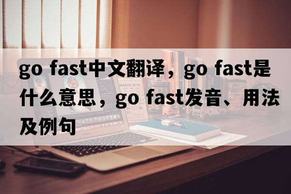 go fast中文翻譯，go fast是什么意思，go fast發(fā)音、用法及例句
