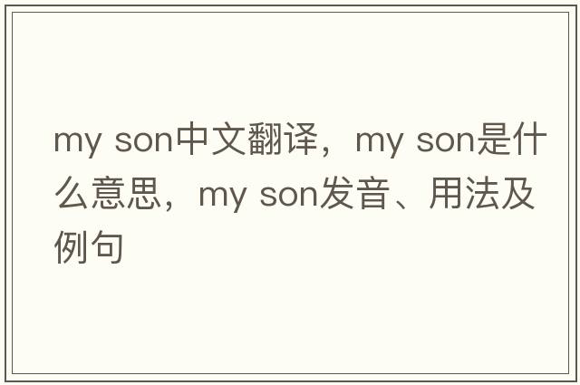 my son中文翻譯，my son是什么意思，my son發(fā)音、用法及例句