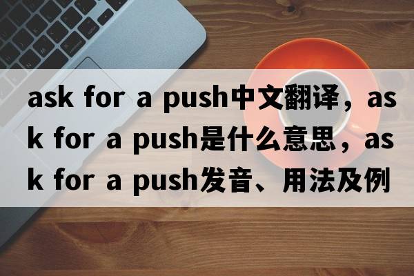 ask for a push中文翻譯，ask for a push是什么意思，ask for a push發(fā)音、用法及例句