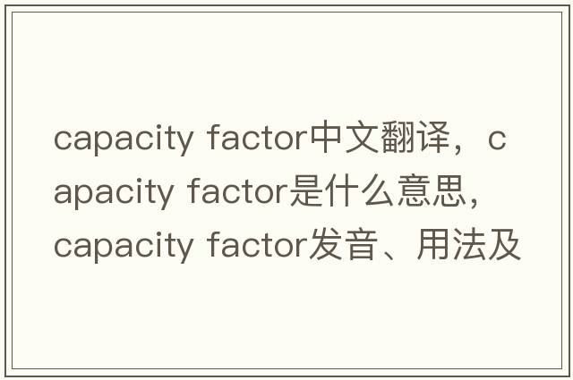 capacity factor中文翻譯，capacity factor是什么意思，capacity factor發(fā)音、用法及例句
