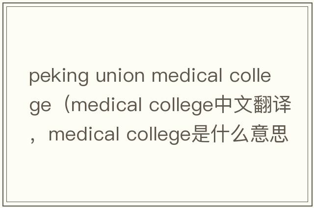 peking union medical college（medical college中文翻譯，medical college是什么意思，medical college發(fā)音、用法及例句）