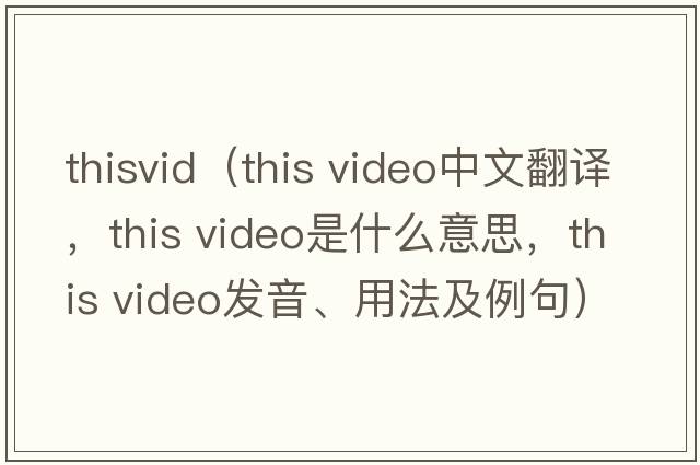 thisvid（this video中文翻譯，this video是什么意思，this video發(fā)音、用法及例句）