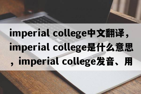 imperial college中文翻譯，imperial college是什么意思，imperial college發(fā)音、用法及例句