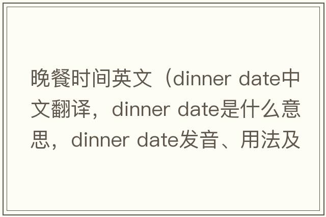 晚餐時(shí)間英文（dinner date中文翻譯，dinner date是什么意思，dinner date發(fā)音、用法及例句）