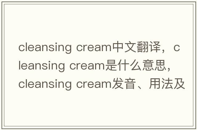 cleansing cream中文翻譯，cleansing cream是什么意思，cleansing cream發(fā)音、用法及例句