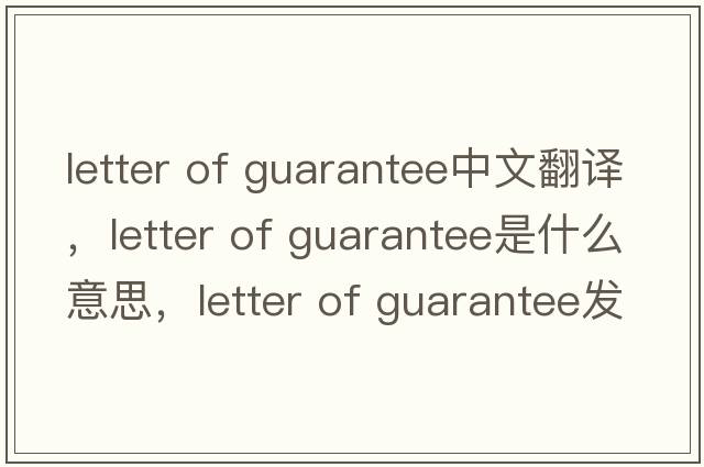 letter of guarantee中文翻譯，letter of guarantee是什么意思，letter of guarantee發(fā)音、用法及例句